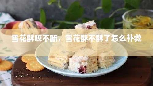雪花酥咬不斷，雪花酥不酥了怎么補(bǔ)救 
