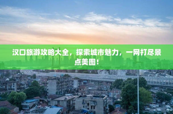 漢口旅游攻略大全，探索城市魅力，一網(wǎng)打盡景點(diǎn)美圖！