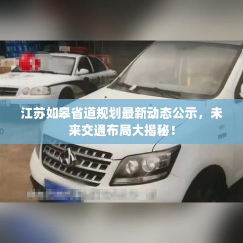 江蘇如皋省道規(guī)劃最新動態(tài)公示，未來交通布局大揭秘！